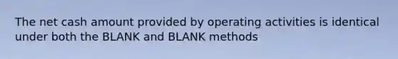 The net cash amount provided by operating activities is identical under both the BLANK and BLANK methods