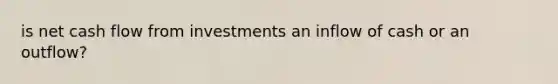is net cash flow from investments an inflow of cash or an outflow?