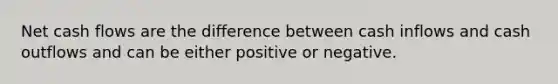 Net cash flows are the difference between cash inflows and cash outflows and can be either positive or negative.