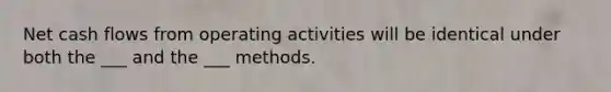 Net cash flows from operating activities will be identical under both the ___ and the ___ methods.