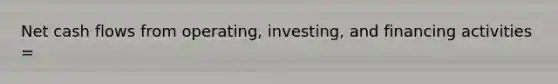 Net cash flows from operating, investing, and financing activities =