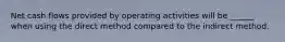 Net cash flows provided by operating activities will be ______ when using the direct method compared to the indirect method.