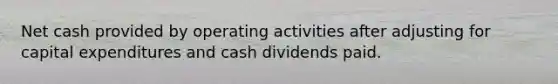 Net cash provided by operating activities after adjusting for capital expenditures and cash dividends paid.