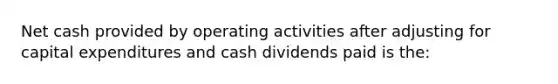 Net cash provided by operating activities after adjusting for capital expenditures and cash dividends paid is the: