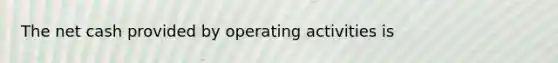 The net cash provided by operating activities is