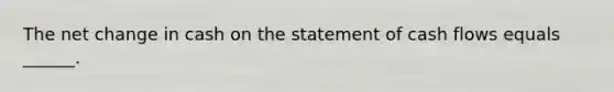 The net change in cash on the statement of cash flows equals ______.