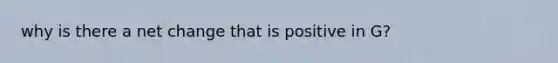 why is there a net change that is positive in G?