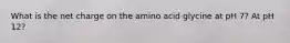 What is the net charge on the amino acid glycine at pH 7? At pH 12?