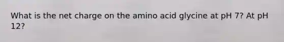 What is the net charge on the amino acid glycine at pH 7? At pH 12?