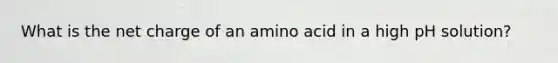 What is the net charge of an amino acid in a high pH solution?