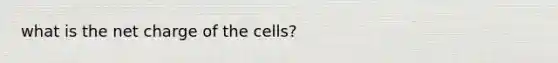 what is the net charge of the cells?