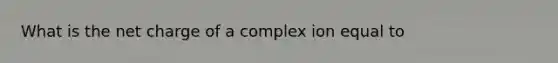 What is the net charge of a complex ion equal to