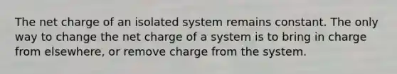 The net charge of an isolated system remains constant. The only way to change the net charge of a system is to bring in charge from elsewhere, or remove charge from the system.