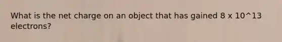 What is the net charge on an object that has gained 8 x 10^13 electrons?