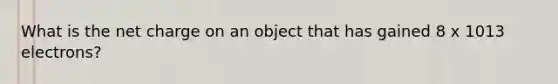 What is the net charge on an object that has gained 8 x 1013 electrons?