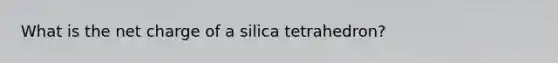 What is the net charge of a silica tetrahedron?