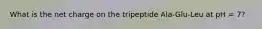 What is the net charge on the tripeptide Ala-Glu-Leu at pH = 7?