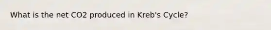 What is the net CO2 produced in Kreb's Cycle?