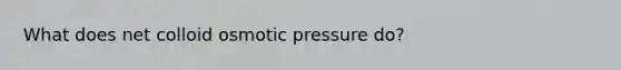 What does net colloid osmotic pressure do?