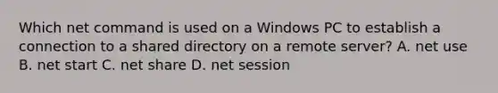 Which net command is used on a Windows PC to establish a connection to a shared directory on a remote server? A. net use B. net start C. net share D. net session