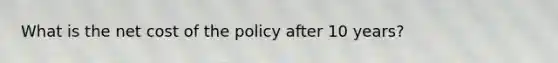 What is the net cost of the policy after 10 years?