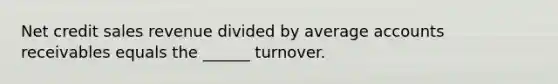 Net credit sales revenue divided by average accounts receivables equals the ______ turnover.