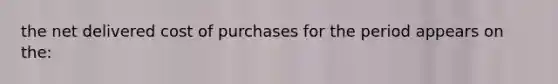 the net delivered cost of purchases for the period appears on the: