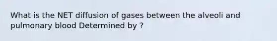 What is the NET diffusion of gases between the alveoli and pulmonary blood Determined by ?