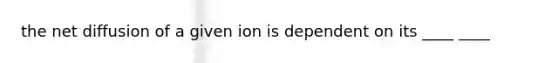 the net diffusion of a given ion is dependent on its ____ ____