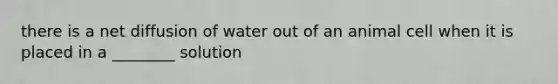 there is a net diffusion of water out of an animal cell when it is placed in a ________ solution