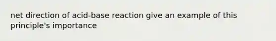 net direction of acid-base reaction give an example of this principle's importance