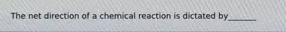 The net direction of a chemical reaction is dictated by_______