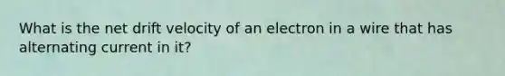 What is the net drift velocity of an electron in a wire that has alternating current in it?