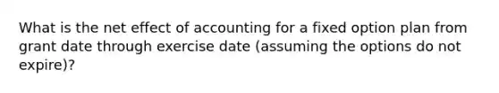 What is the net effect of accounting for a fixed option plan from grant date through exercise date (assuming the options do not expire)?