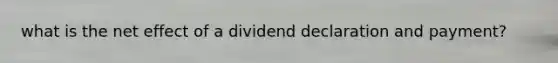 what is the net effect of a dividend declaration and payment?