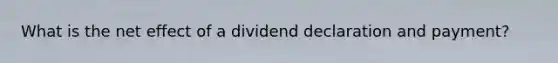 What is the net effect of a dividend declaration and payment?