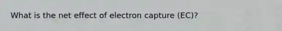 What is the net effect of electron capture (EC)?