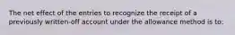 The net effect of the entries to recognize the receipt of a previously written-off account under the allowance method is to: