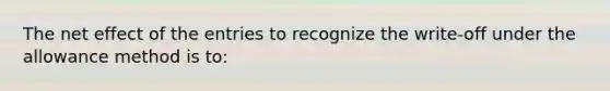 The net effect of the entries to recognize the write-off under the allowance method is to: