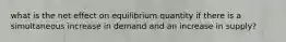 what is the net effect on equilibrium quantity if there is a simultaneous increase in demand and an increase in supply?