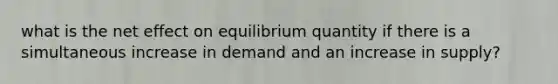 what is the net effect on equilibrium quantity if there is a simultaneous increase in demand and an increase in supply?