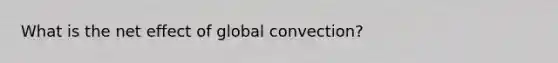 What is the net effect of global convection?