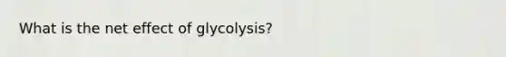 What is the net effect of glycolysis?