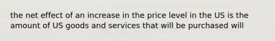 the net effect of an increase in the price level in the US is the amount of US goods and services that will be purchased will