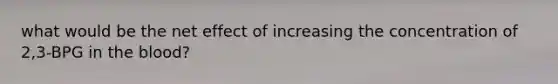 what would be the net effect of increasing the concentration of 2,3-BPG in the blood?