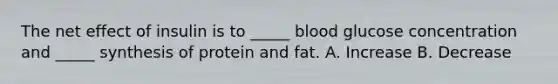 The net effect of insulin is to _____ blood glucose concentration and _____ synthesis of protein and fat. A. Increase B. Decrease