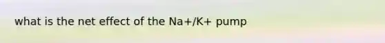 what is the net effect of the Na+/K+ pump