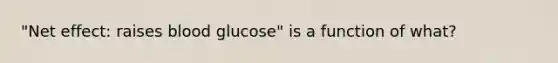 "Net effect: raises blood glucose" is a function of what?