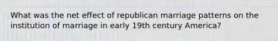 What was the net effect of republican marriage patterns on the institution of marriage in early 19th century America?