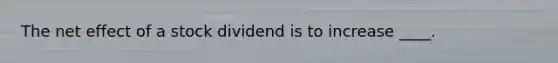 The net effect of a stock dividend is to increase ____.